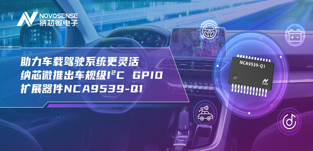 助力车载驾驶系统更灵活 mg不朽情缘官网推出车规级I?C GPIO扩展器件NCA9539-Q1